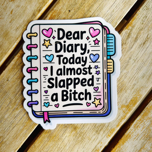 Dear Diary, Today I Almost Slapped a Bitch: Vinyl WATERPROOF Sticker