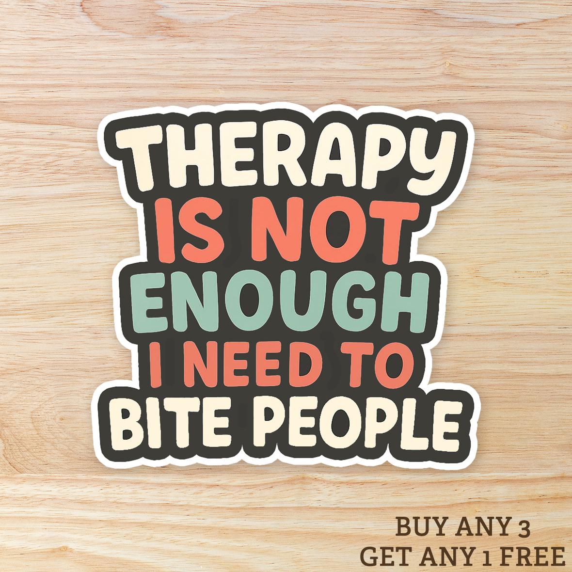 Therapy Is Not Enough I Need To Bite People: Waterproof Vinyl Sticker