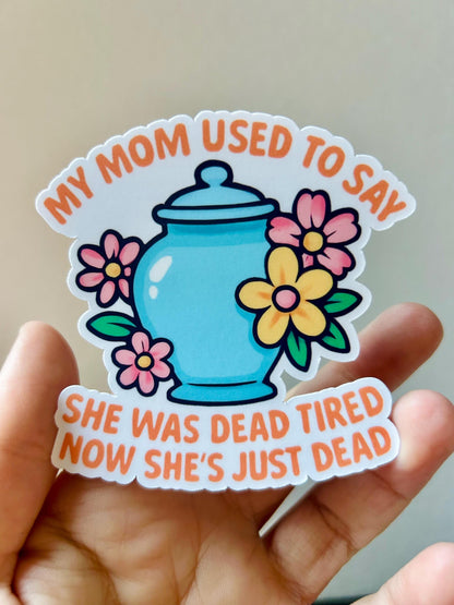 My Mom Used to Say She Was Dead Tired Now She's Just Dead: Waterproof Vinyl Sticker