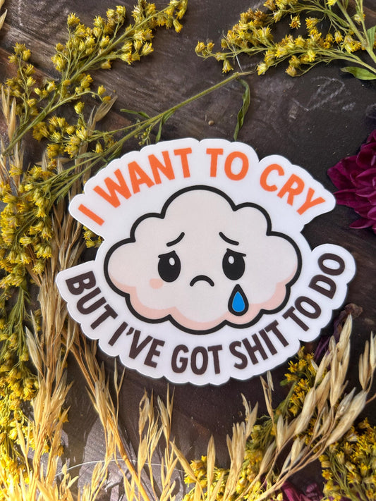I Want to Cry But I've Got Shit to Do: Waterproof Vinyl Sticker