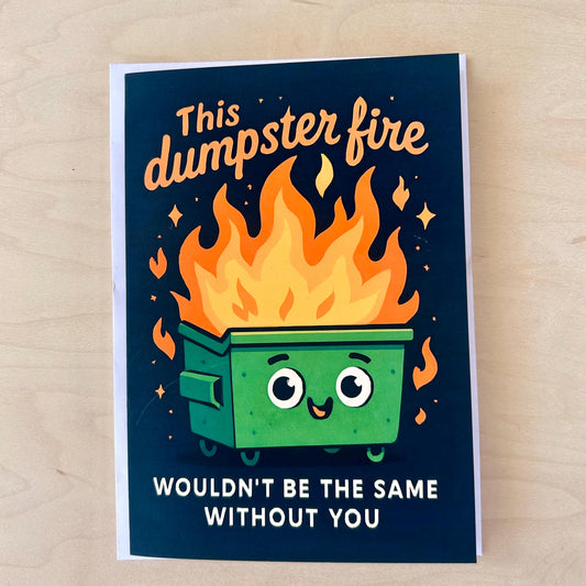This Dumpster Fire Wouldn't Be The Same Without You: Greeting Card