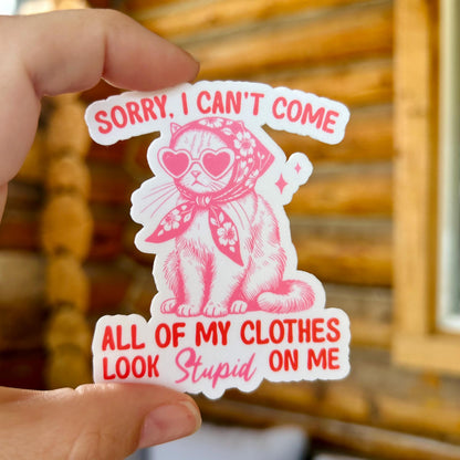 Sorry I Can't Come All My Clothes Look Stupid on Me: Waterproof Vinyl Sticker