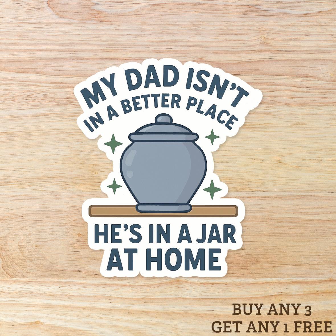Dead Dads Club - My Dad Isn't in a Better Place He’s in a Jar at Home: Vinyl WATERPROOF Sticker