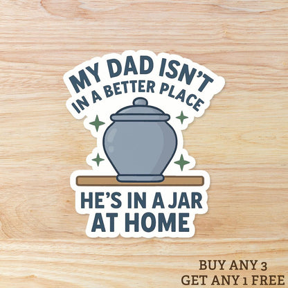 Dead Dads Club - My Dad Isn't in a Better Place He’s in a Jar at Home: Vinyl WATERPROOF Sticker