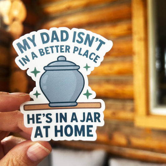 Dead Dads Club - My Dad Isn't in a Better Place He’s in a Jar at Home: Vinyl WATERPROOF Sticker