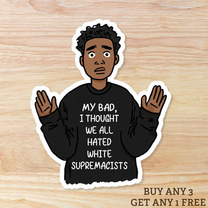 My Bad I Thought We All Hated White Supremacists: Waterproof Vinyl Sticker