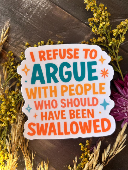 I Refuse to Argue with People who Should've Been Swallowed: Waterproof Vinyl Sticker