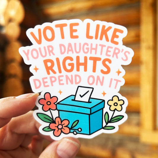 Vote Like Your Daughter's Rights Depend On It : Vinyl WATERPROOF Sticker