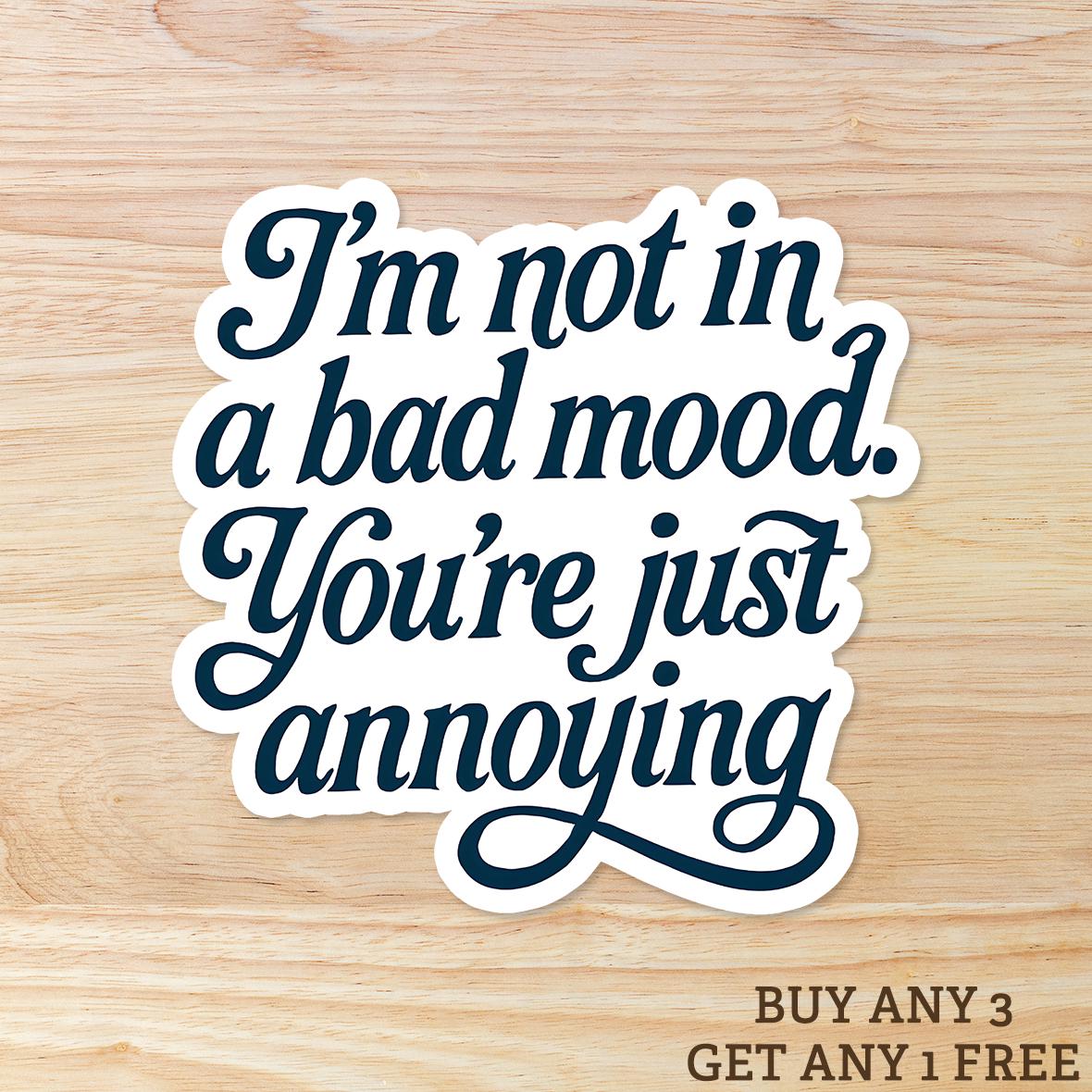 I'm Not in a Bad Mood You're just Annoying - Vinyl WATERPROOF Sticker