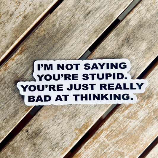 Funny Sarcastic Sticker: I'm Not Saying You're Stupid - Waterproof Vinyl