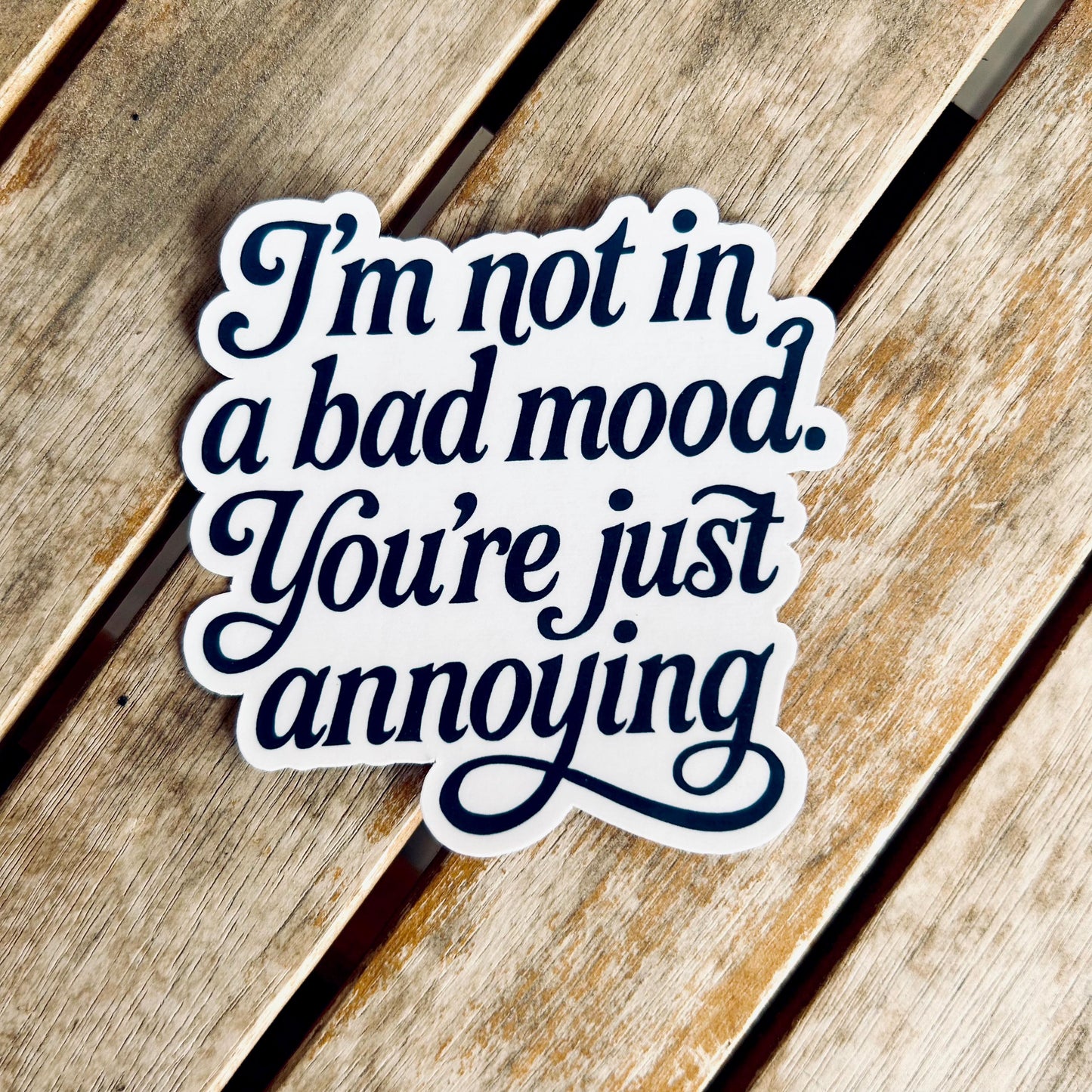 I'm Not in a Bad Mood You're just Annoying - Vinyl WATERPROOF Sticker
