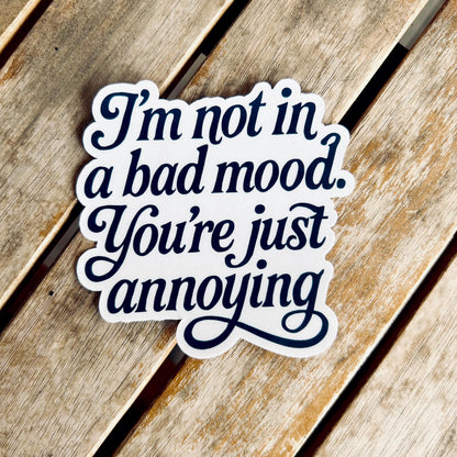 I'm Not in a Bad Mood You're just Annoying - Vinyl WATERPROOF Sticker