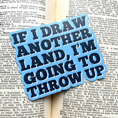 If I Draw Another Land, I'm Going to Throw Up: Vinyl WATERPROOF Sticker