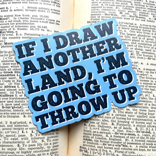 If I Draw Another Land, I'm Going to Throw Up: Vinyl WATERPROOF Sticker