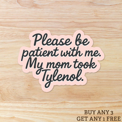 Please Be Patient with Me, My Mom Took Tylenol: Vinyl WATERPROOF Sticker