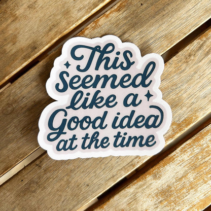 This Seemed Like a Good Idea at the Time: Vinyl WATERPROOF Sticker