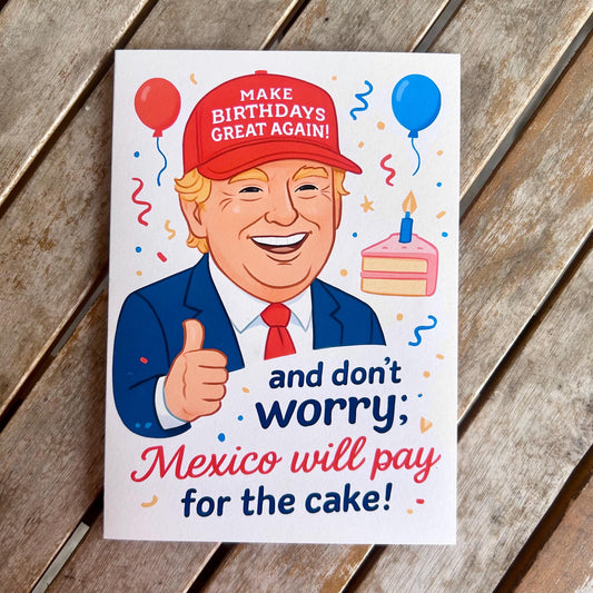 Trump “Happy Birthday - And Don't Worry, Mexico Will Pay For The Cake” Birthday Card