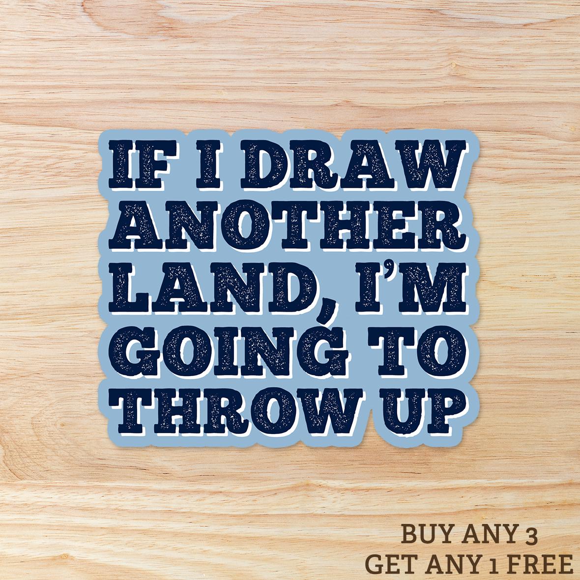 If I Draw Another Land, I'm Going to Throw Up: Vinyl WATERPROOF Sticker