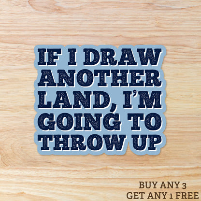 If I Draw Another Land, I'm Going to Throw Up: Vinyl WATERPROOF Sticker