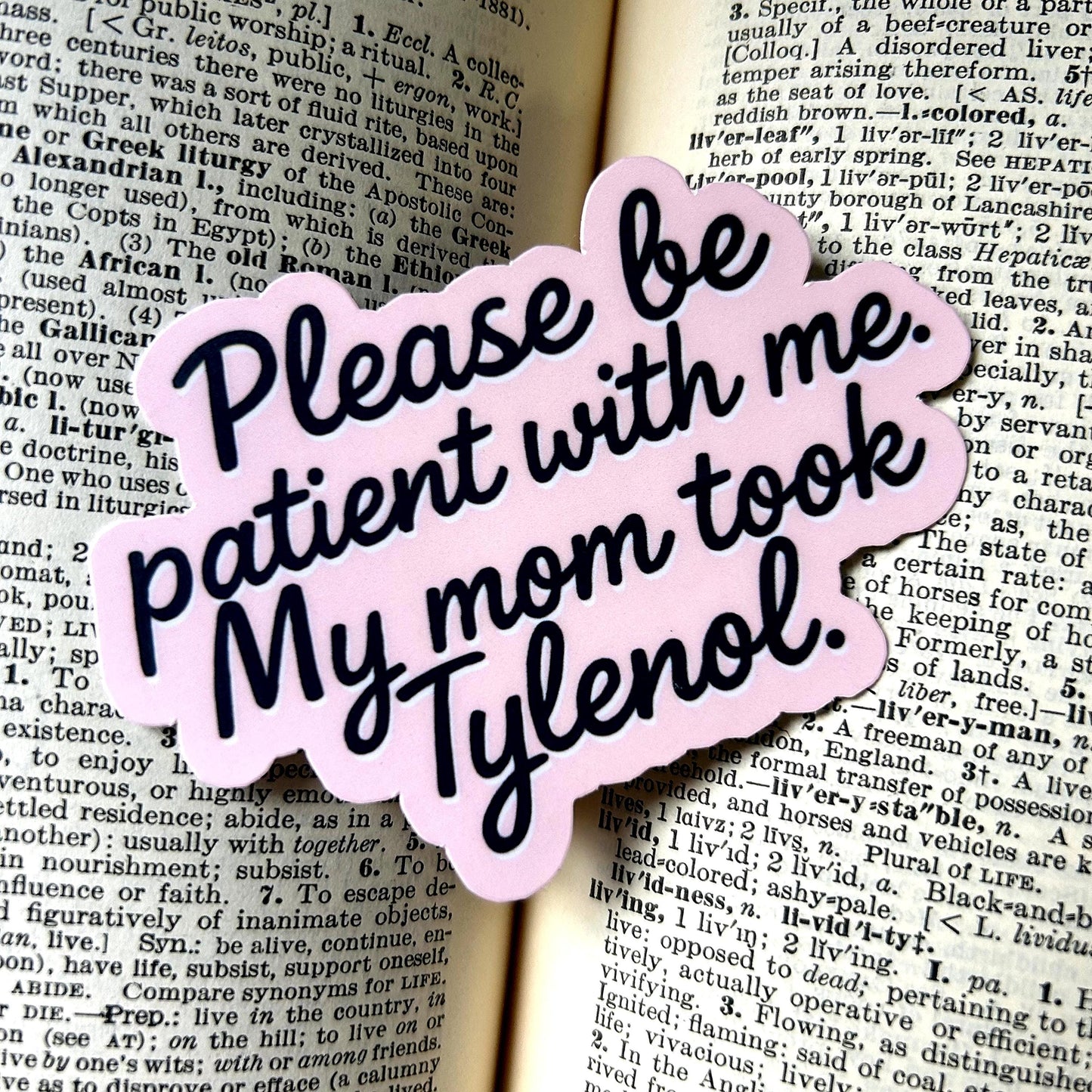 Please Be Patient with Me, My Mom Took Tylenol: Vinyl WATERPROOF Sticker