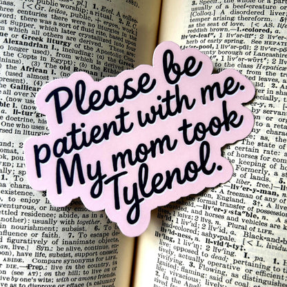 Please Be Patient with Me, My Mom Took Tylenol: Vinyl WATERPROOF Sticker