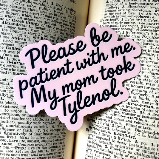 Please Be Patient with Me, My Mom Took Tylenol: Vinyl WATERPROOF Sticker