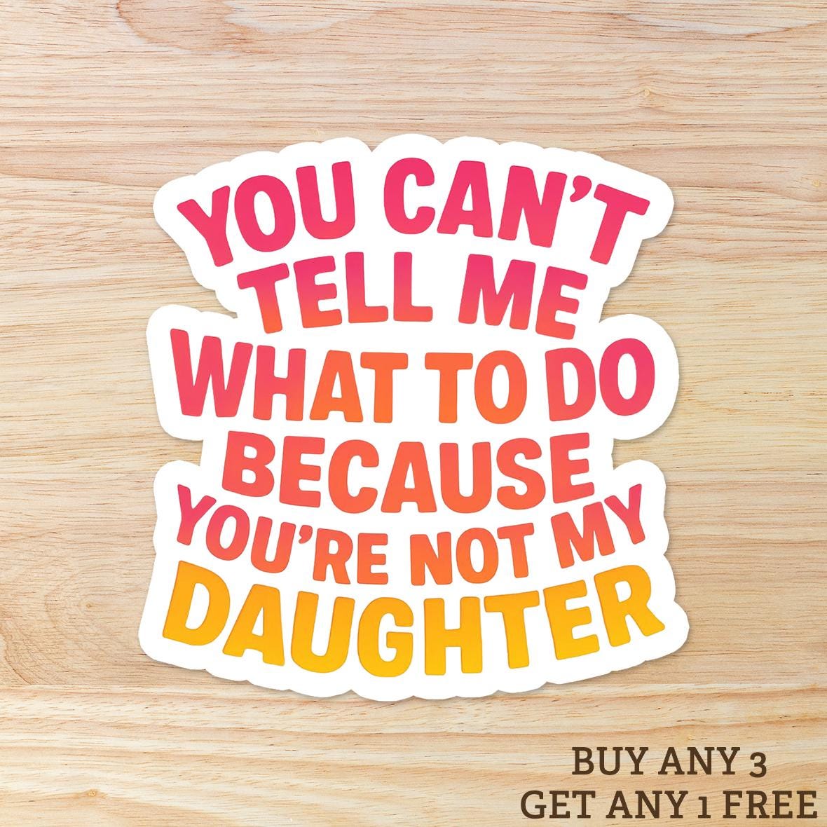 You Can't Tell Me What To Do You're Not My Daughter: Vinyl WATERPROOF Sticker