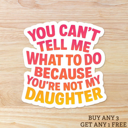You Can't Tell Me What To Do You're Not My Daughter: Vinyl WATERPROOF Sticker