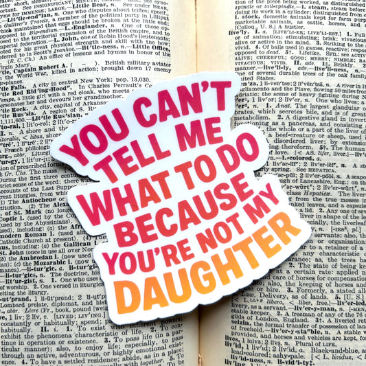 You Can't Tell Me What To Do You're Not My Daughter: Vinyl WATERPROOF Sticker