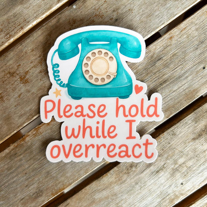 Please Hold While I Overreact: Vinyl WATERPROOF Sticker