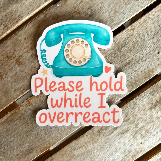 Please Hold While I Overreact: Vinyl WATERPROOF Sticker