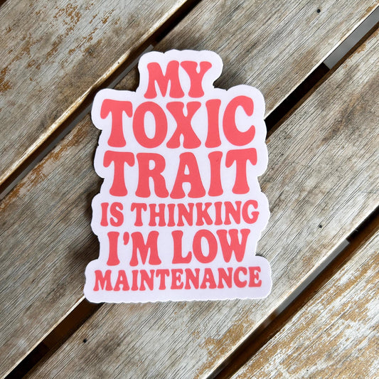 My Toxic Trait is Thinking I'm Low Maintenance: Vinyl WATERPROOF Sticker