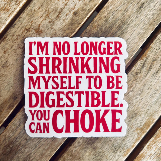 I'm No Longer Shrinking Myself to be Digestible. You Can Choke - Vinyl WATERPROOF Sticker