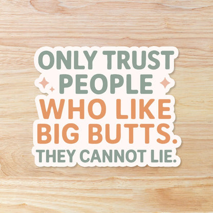 Only Trust People Who Like Big Butts They Cannot Lie: Vinyl WATERPROOF Sticker