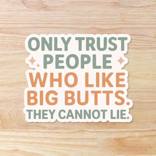 Only Trust People Who Like Big Butts They Cannot Lie: Vinyl WATERPROOF Sticker