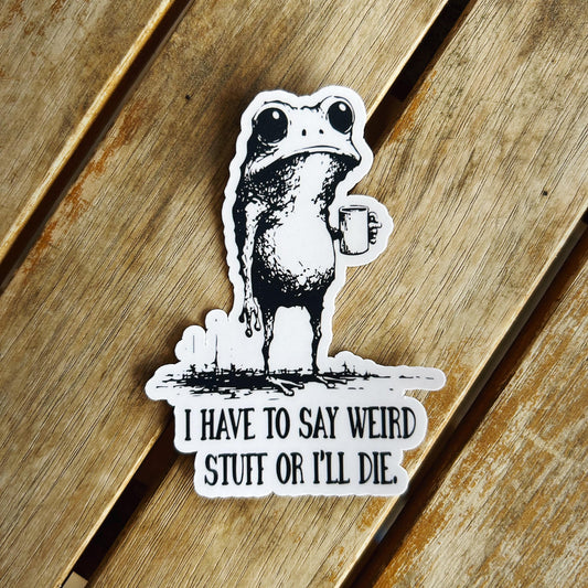 I Have to Say Weird Stuff or I'll Die Frog: Vinyl WATERPROOF Sticker