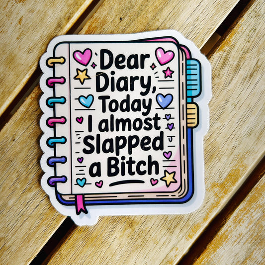 Dear Diary, Today I Almost Slapped a Bitch: Vinyl WATERPROOF Sticker