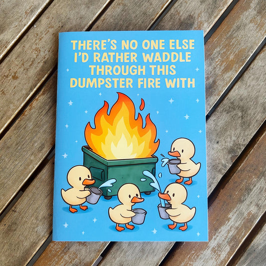 There's No One Else I'd Rather Waddle Through This Dumpster Fire With: Greeting Card