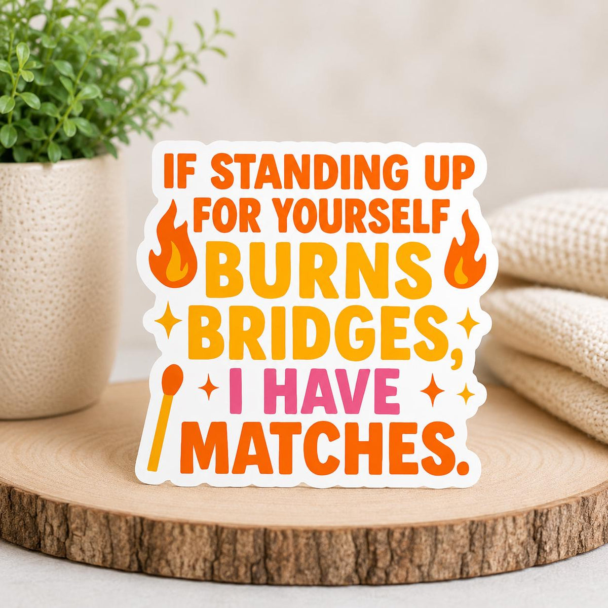 If Standing Up For Yourself Burns Bridges, I Have Matches - Waterproof Vinyl Sticker