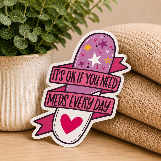 Self care Sticker - it's ok if you need meds everyday