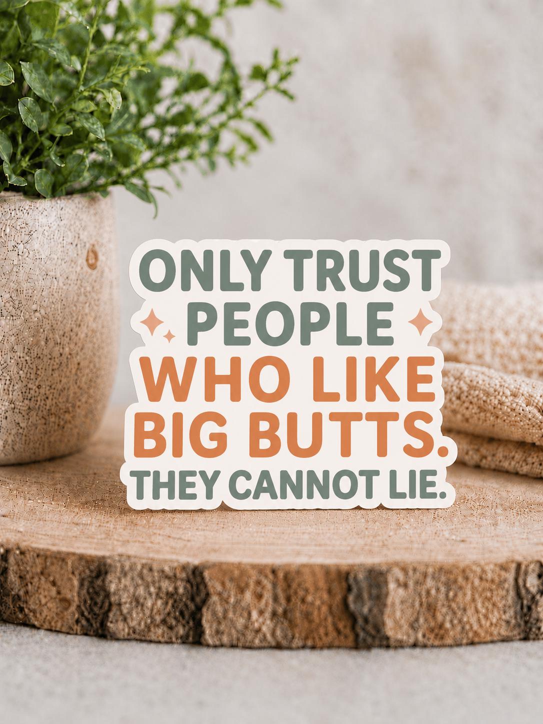 Only Trust People Who Like Big Butts They Cannot Lie: Vinyl WATERPROOF Sticker