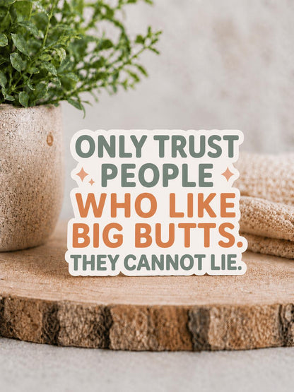 Only Trust People Who Like Big Butts They Cannot Lie: Vinyl WATERPROOF Sticker