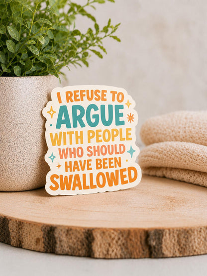 I Refuse to Argue with People who Should've Been Swallowed: Waterproof Vinyl Sticker