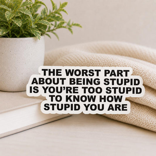 The Worst Part About Being Stupid Sticker – Funny Sarcastic Quote, Blunt Humor Vinyl WATERPROOF Sticker